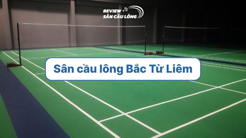 Top 9 sân cầu lông Bắc Từ Liêm chất lượng nhất hiện nay