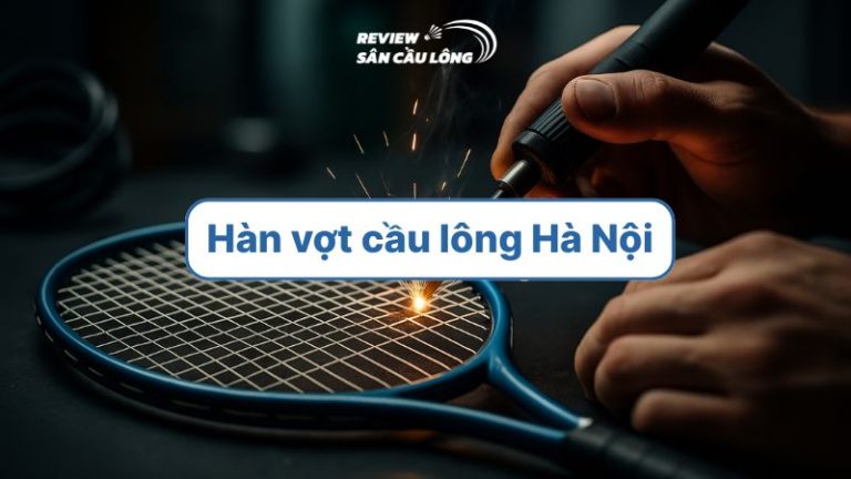 Top 5 địa chỉ hàn vợt cầu lông Hà Nội uy tín nhất hiện nay